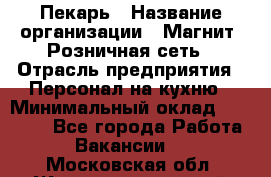 Пекарь › Название организации ­ Магнит, Розничная сеть › Отрасль предприятия ­ Персонал на кухню › Минимальный оклад ­ 30 000 - Все города Работа » Вакансии   . Московская обл.,Железнодорожный г.